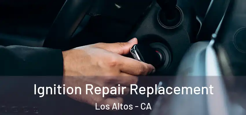  Ignition Repair Replacement Los Altos - CA